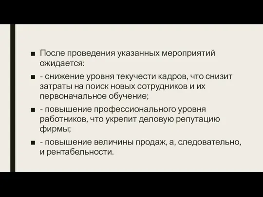 После проведения указанных мероприятий ожидается: - снижение уровня текучести кадров, что снизит затраты