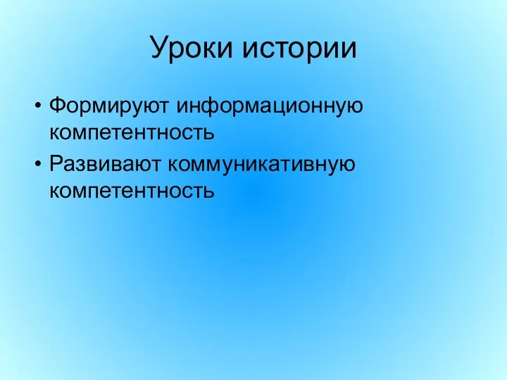 Уроки истории Формируют информационную компетентность Развивают коммуникативную компетентность