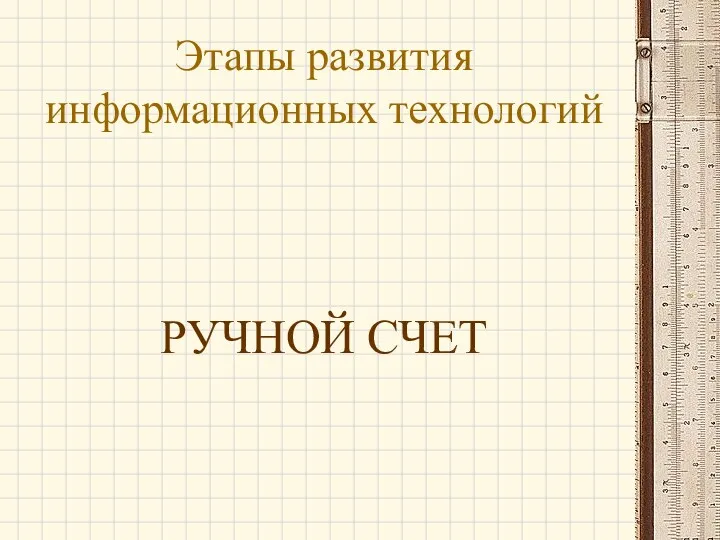 Этапы развития информационных технологий РУЧНОЙ СЧЕТ