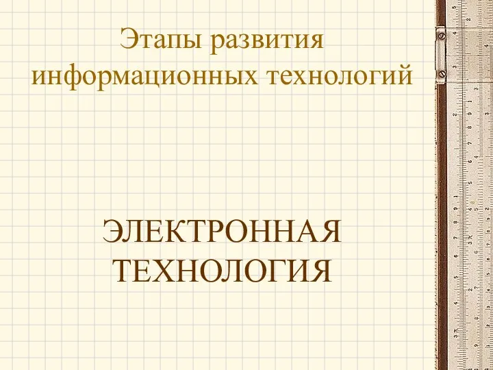 Этапы развития информационных технологий ЭЛЕКТРОННАЯ ТЕХНОЛОГИЯ