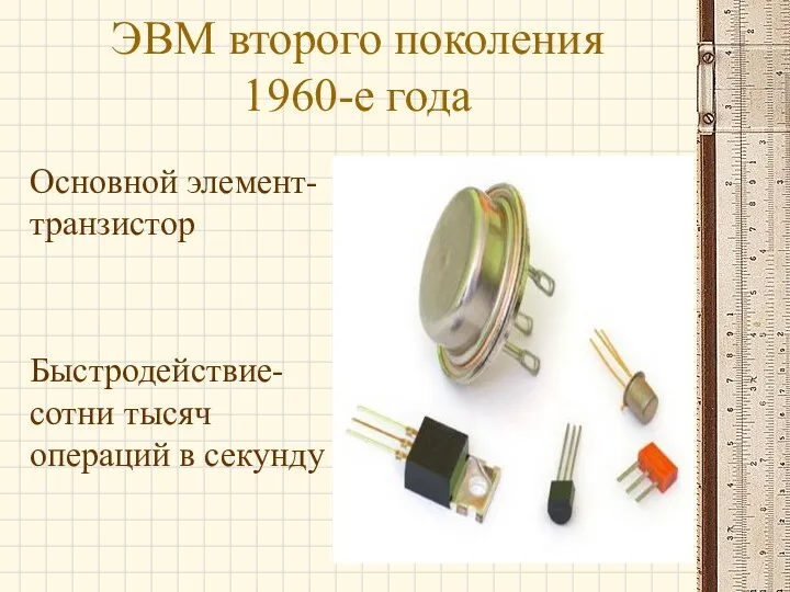 ЭВМ второго поколения 1960-е года Основной элемент-транзистор Быстродействие-сотни тысяч операций в секунду