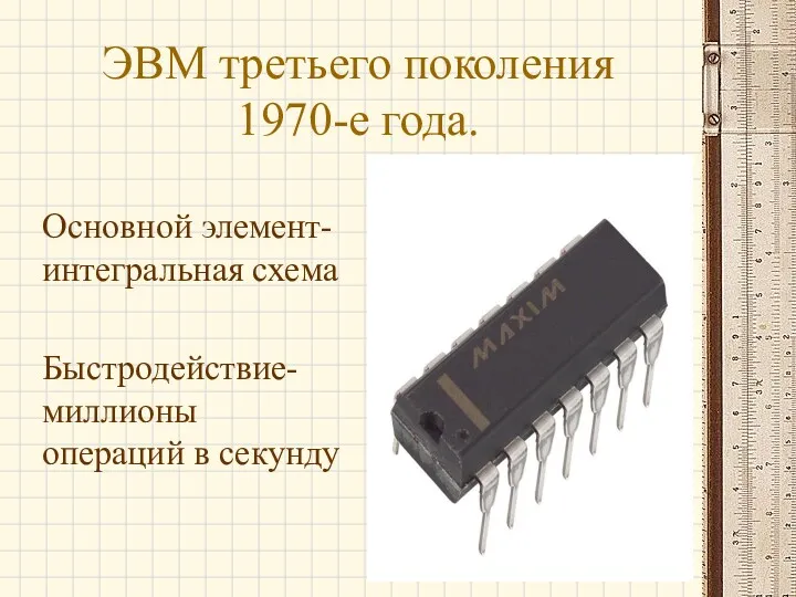 ЭВМ третьего поколения 1970-е года. Основной элемент-интегральная схема Быстродействие-миллионы операций в секунду