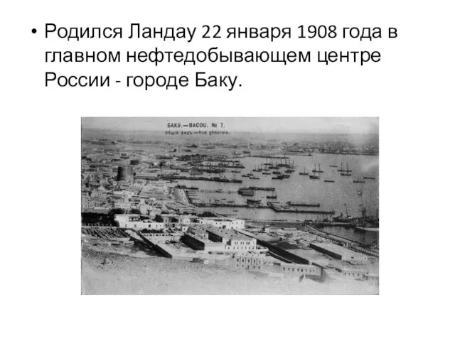 Родился Ландау 22 января 1908 года в главном нефтедобывающем центре России - городе Баку.