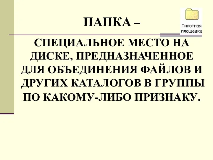 ПАПКА – СПЕЦИАЛЬНОЕ МЕСТО НА ДИСКЕ, ПРЕДНАЗНАЧЕННОЕ ДЛЯ ОБЪЕДИНЕНИЯ ФАЙЛОВ