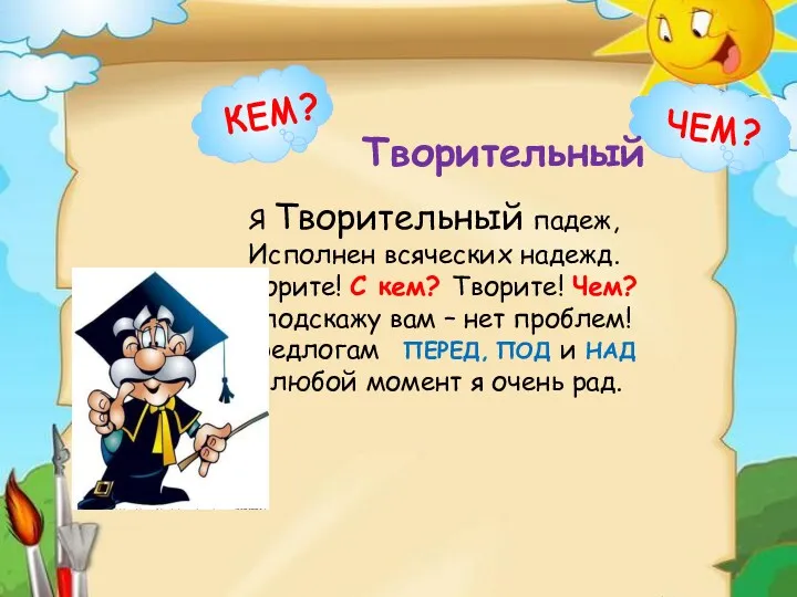 Я Творительный падеж, Исполнен всяческих надежд. Творите! С кем? Творите!