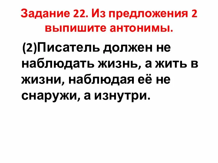 Задание 22. Из предложения 2 выпишите антонимы. (2)Писатель должен не