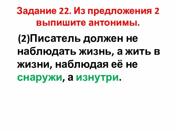 Задание 22. Из предложения 2 выпишите антонимы. (2)Писатель должен не