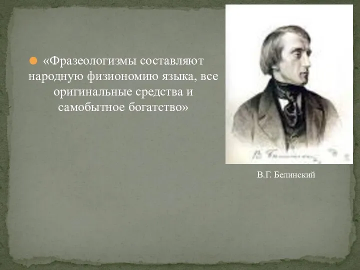 «Фразеологизмы составляют народную физиономию языка, все оригинальные средства и самобытное богатство» В.Г. Белинский