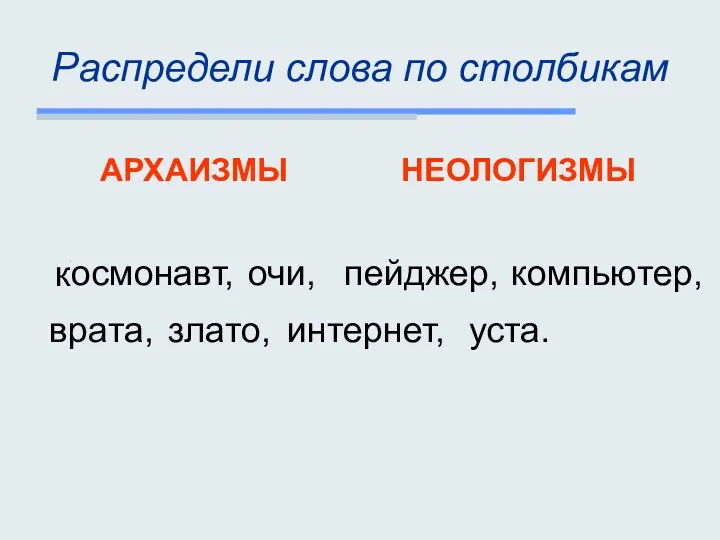 Распредели слова по столбикам очи, АРХАИЗМЫ НЕОЛОГИЗМЫ Космонавт, пейджер, компьютер, злато, врата, уста. интернет, к