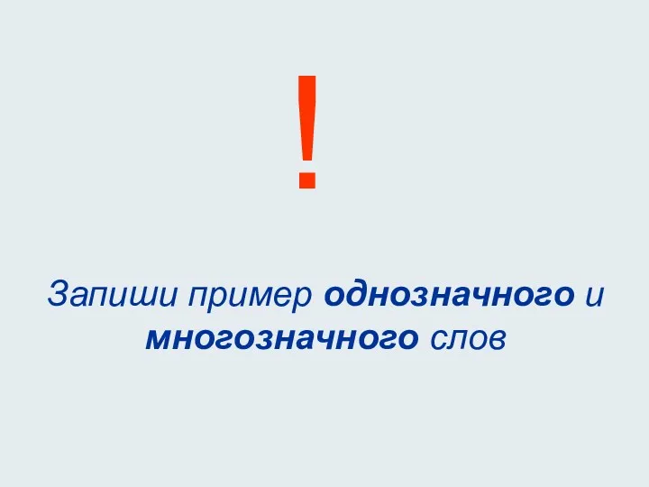 Запиши пример однозначного и многозначного слов !