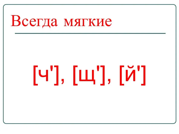 Всегда мягкие [ч'], [щ'], [й']