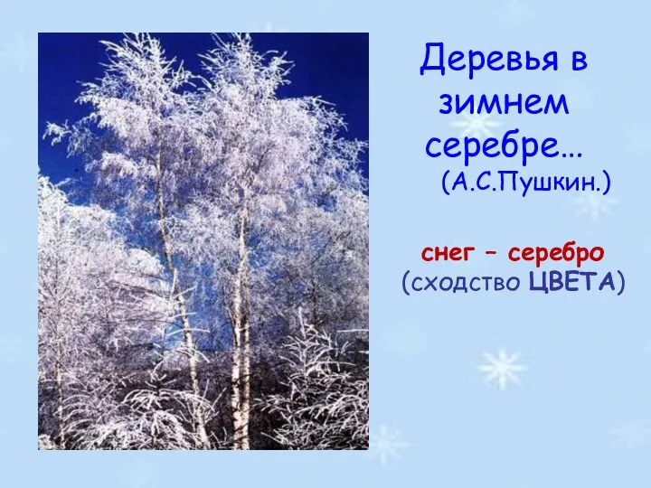 Деревья в зимнем серебре… (А.С.Пушкин.) снег – серебро (сходство ЦВЕТА)
