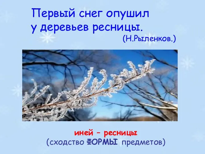 Первый снег опушил у деревьев ресницы. (Н.Рыленков.) иней – ресницы (сходство ФОРМЫ предметов)