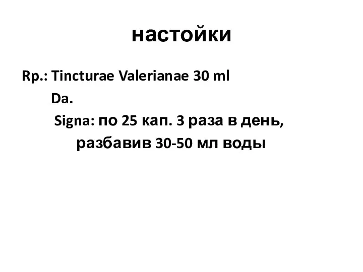 настойки Rp.: Tincturae Valerianae 30 ml Da. Signa: по 25