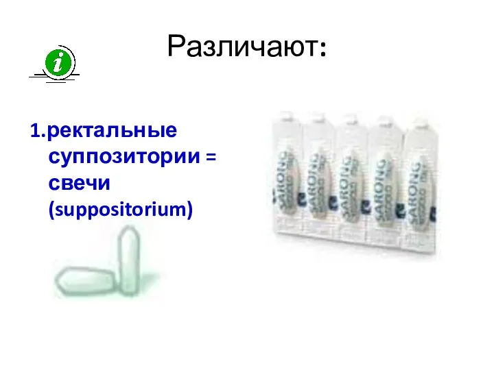 Различают: 1.ректальные суппозитории = свечи (suppositorium)