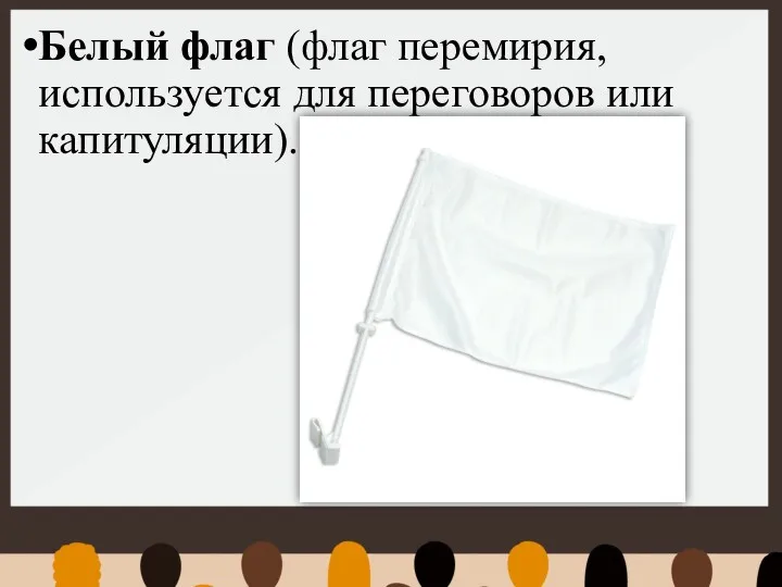 Белый флаг (флаг перемирия, используется для переговоров или капитуляции).