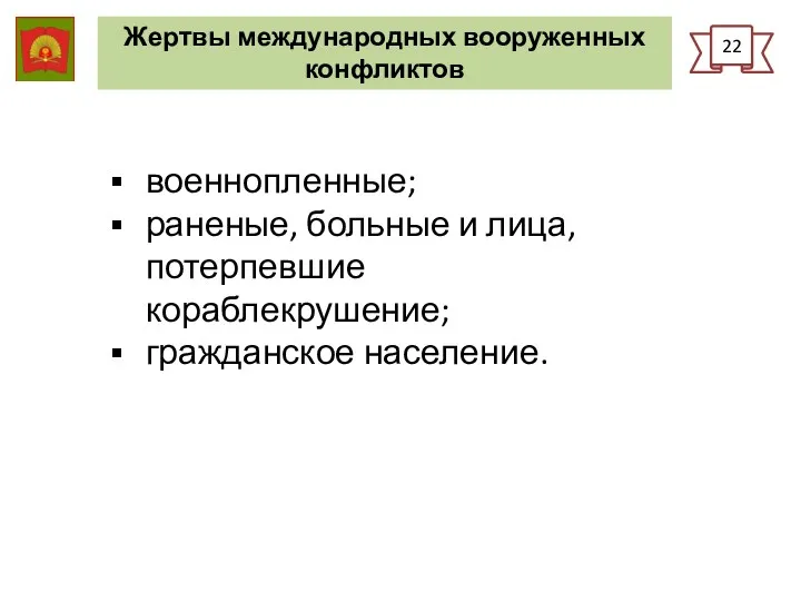 Жертвы международных вооруженных конфликтов 22 военнопленные; раненые, больные и лица, потерпевшие кораблекрушение; гражданское население.