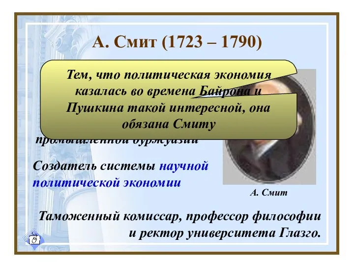 А. Смит (1723 – 1790) Создатель системы научной политической экономии “Обобщающий экономист мануфактурного