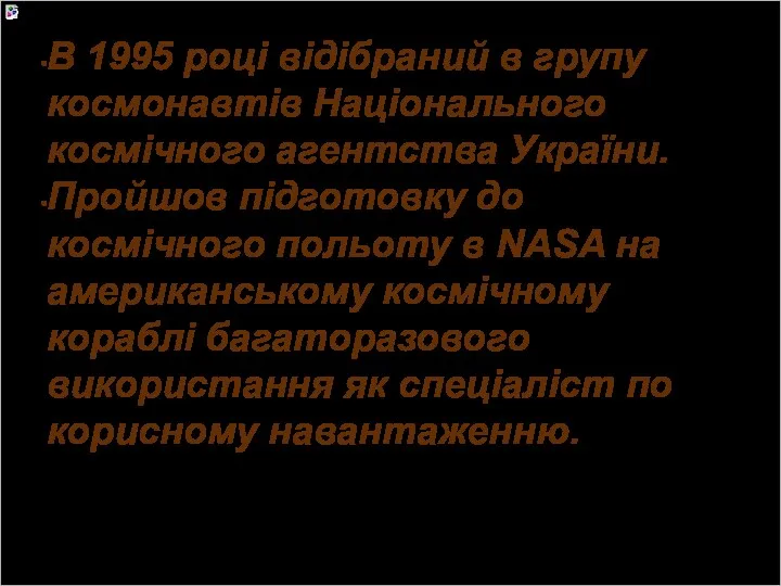 В 1995 році відібраний в групу космонавтів Національного космічного агентства України. Пройшов підготовку