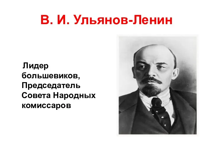 В. И. Ульянов-Ленин Лидер большевиков, Председатель Совета Народных комиссаров