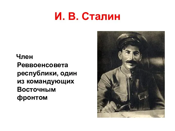И. В. Сталин Член Реввоенсовета республики, один из командующих Восточным фронтом