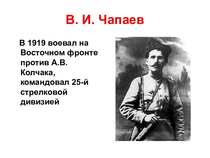 В. И. Чапаев В 1919 воевал на Восточном фронте против А.В. Колчака, командовал 25-й стрелковой дивизией