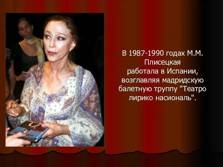 В 1987-1990 годах М.М.Плисецкая работала в Испании, возглавляя мадридскую балетную труппу "Театро лирико насиональ".