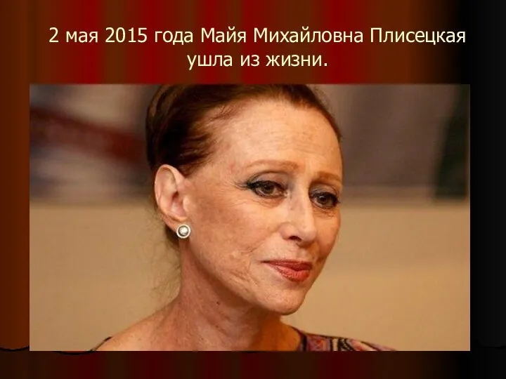 2 мая 2015 года Майя Михайловна Плисецкая ушла из жизни.
