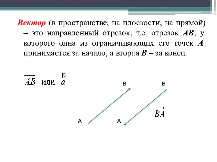 Вектор (в пространстве, на плоскости, на прямой) – это направленный отрезок, т.е. отрезок