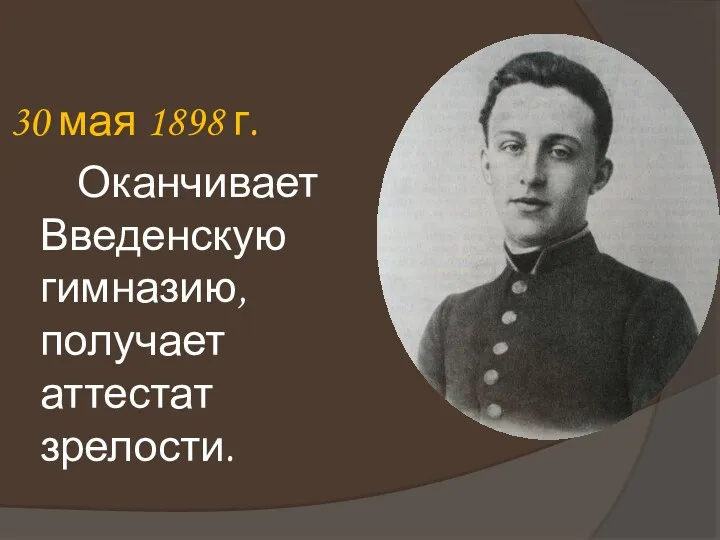 30 мая 1898 г. Оканчивает Введенскую гимназию, получает аттестат зрелости.