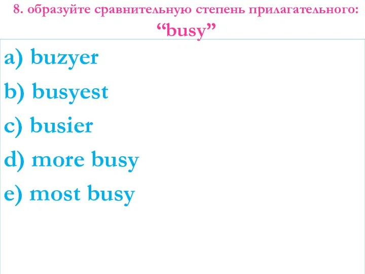 8. образуйте сравнительную степень прилагательного: “busy” a) buzyer b) busyest c) busier d)