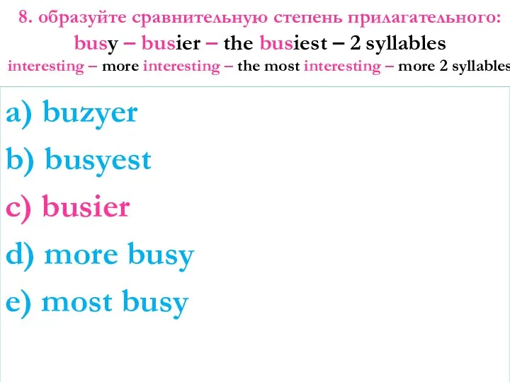 8. образуйте сравнительную степень прилагательного: busy – busier – the busiest – 2