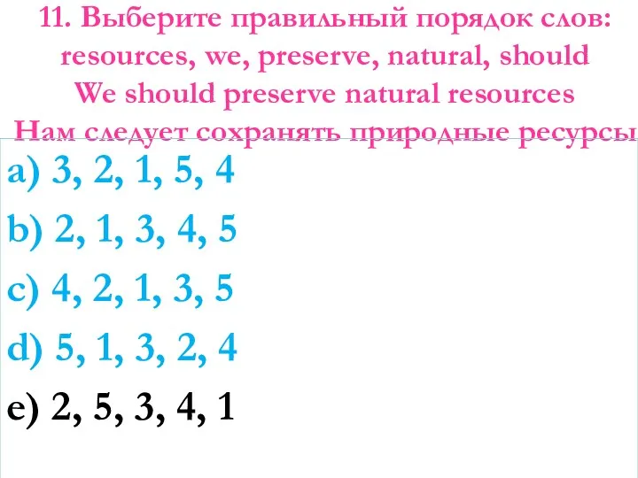 11. Выберите правильный порядок слов: resources, we, preserve, natural, should We should preserve