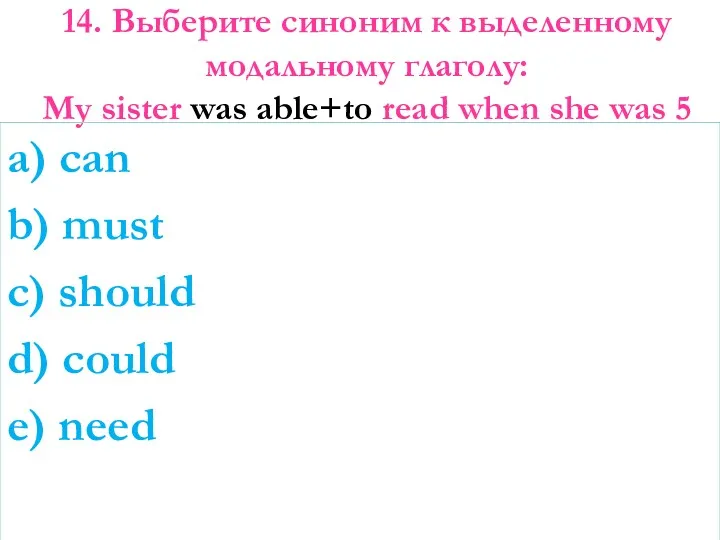 14. Выберите синоним к выделенному модальному глаголу: My sister was able+to read when