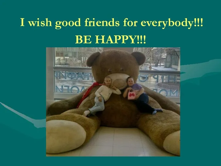 I wish good friends for everybody!!! BE HAPPY!!!