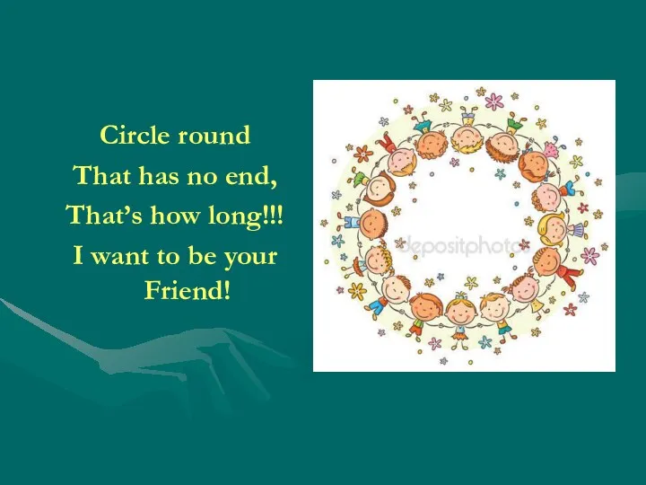 Circle round That has no end, That’s how long!!! I want to be your Friend!