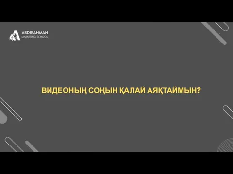 ВИДЕОНЫҢ СОҢЫН ҚАЛАЙ АЯҚТАЙМЫН?