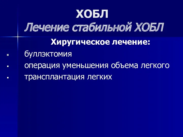 ХОБЛ Лечение стабильной ХОБЛ Хиругическое лечение: буллэктомия операция уменьшения объема легкого трансплантация легких