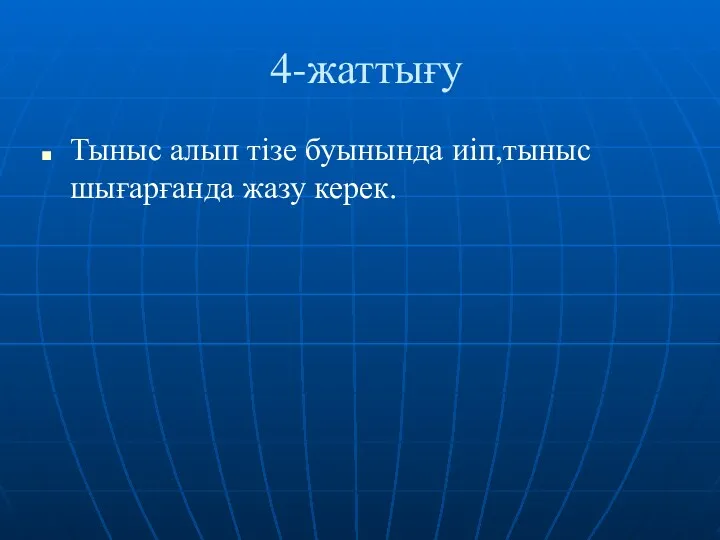 4-жаттығу Тыныс алып тізе буынында иіп,тыныс шығарғанда жазу керек.