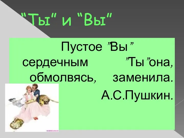 “Ты” и “Вы” Пустое ”Вы” сердечным ”Ты”она,обмолвясь, заменила. А.С.Пушкин.