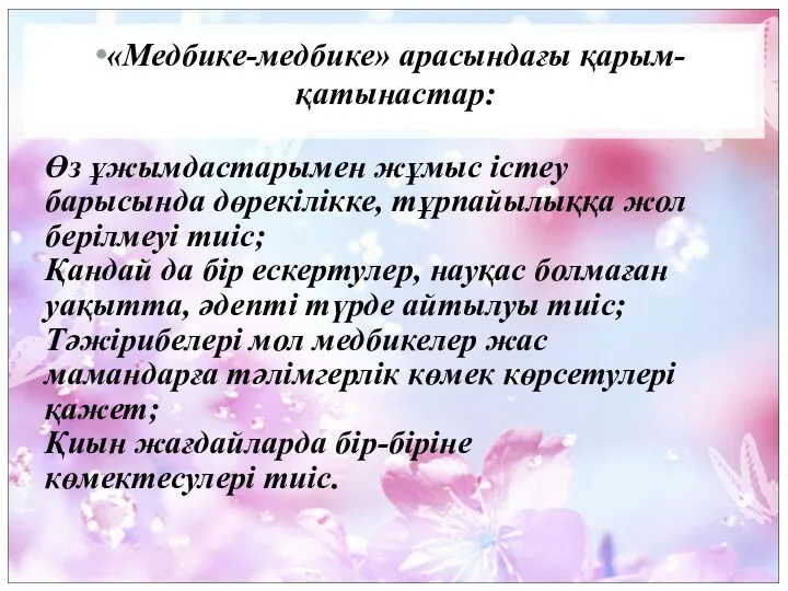 «Медбике-медбике» арасындағы қарым-қатынастар: Өз ұжымдастарымен жұмыс істеу барысында дөрекілікке, тұрпайылыққа жол берілмеуі тиіс;