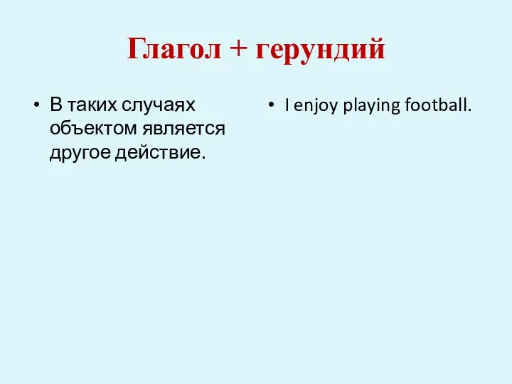 Глагол + герундий В таких случаях объектом является другое действие. I enjoy playing football.