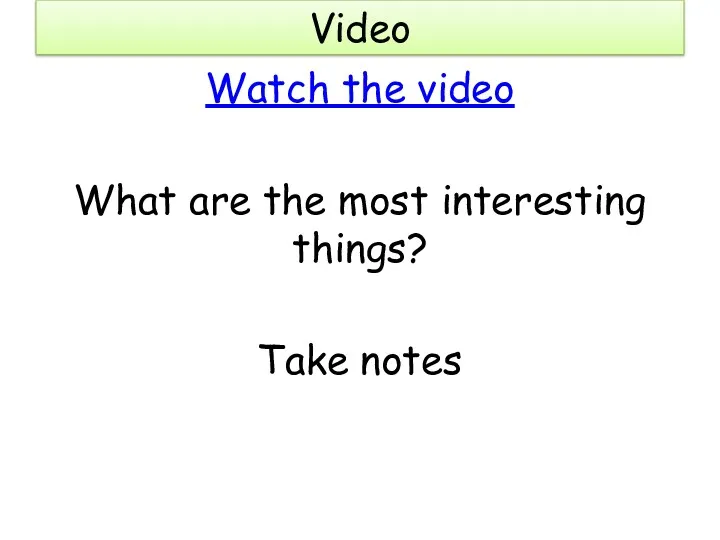 Video Watch the video What are the most interesting things? Take notes