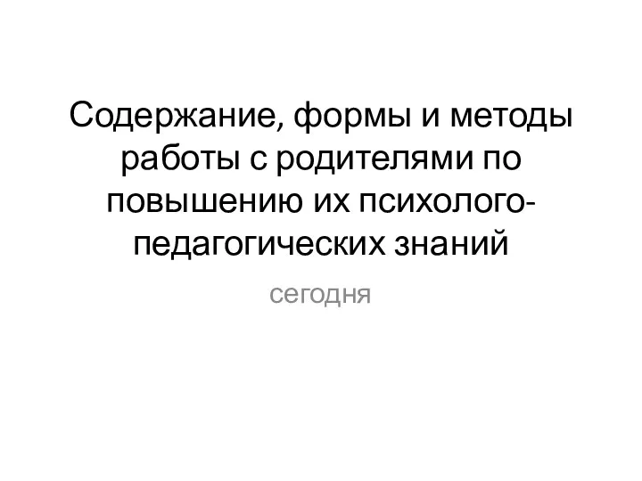 Содержание, формы и методы работы с родителями по повышению их психолого-педагогических знаний сегодня