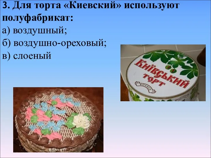 3. Для торта «Киевский» используют полуфабрикат: а) воздушный; б) воздушно-ореховый; в) слоеный