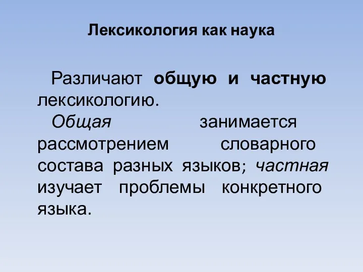 Лексикология как наука Различают общую и частную лексикологию. Общая занимается