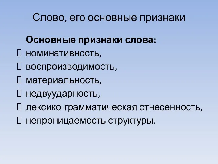 Слово, его основные признаки Основные признаки слова: номинативность, воспроизводимость, материальность, недвуударность, лексико-грамматическая отнесенность, непроницаемость структуры.