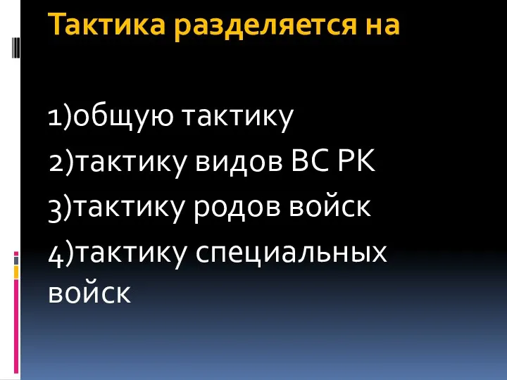 Тактика разделяется на 1)общую тактику 2)тактику видов ВС РК 3)тактику родов войск 4)тактику специальных войск