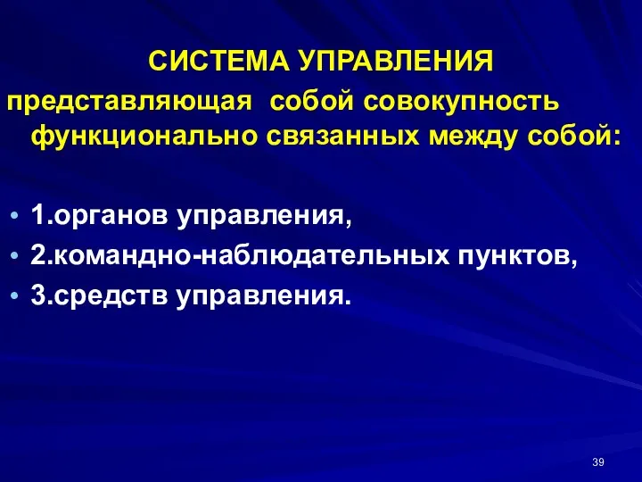 СИСТЕМА УПРАВЛЕНИЯ представляющая собой совокупность функционально связанных между собой: 1.органов управления, 2.командно-наблюдательных пунктов, 3.средств управления.