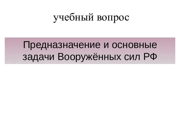 учебный вопрос Предназначение и основные задачи Вооружённых сил РФ